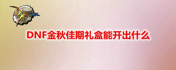 DNF金秋佳期礼盒能开出什么
