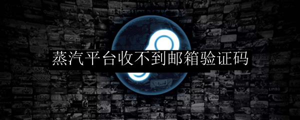 蒸汽平台收不到邮箱验证码
