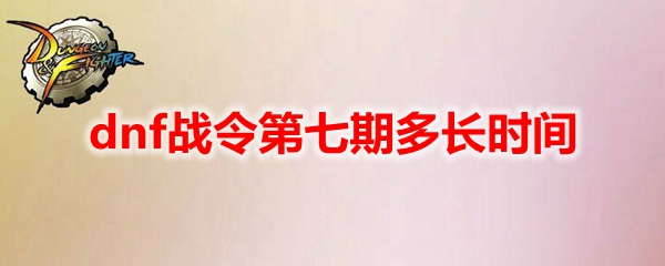 dnf战令第七期多长时间