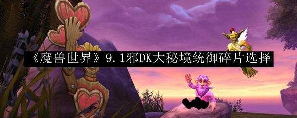 《魔兽世界》9.1邪DK大秘境统御碎片选择