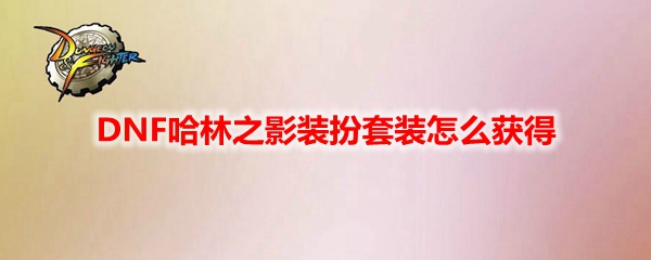 DNF哈林之影装扮套装怎么获得