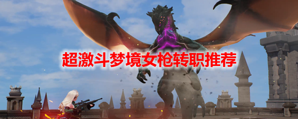 超激斗梦境女枪转职推荐