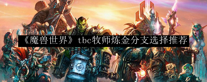 《魔兽世界》tbc牧师炼金分支选择推荐