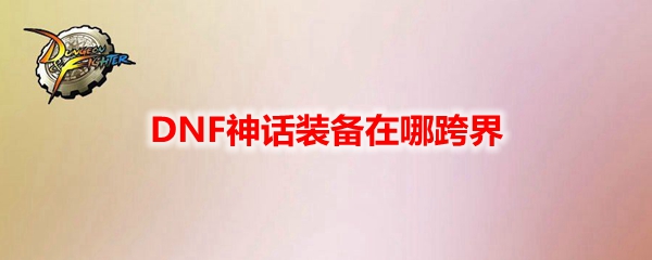 DNF神话装备在哪跨界
