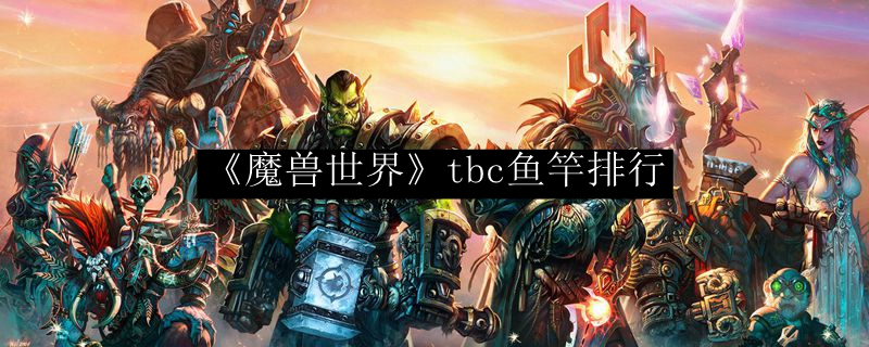 《魔兽世界》tbc鱼竿排行