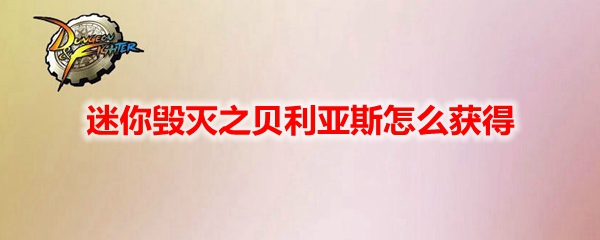 DNF迷你毁灭之贝利亚斯怎么获得