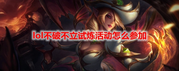 lol不破不立试炼活动怎么参加