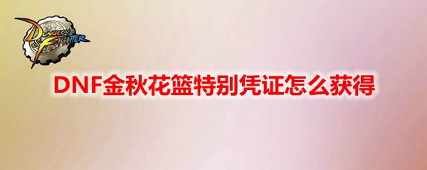 DNF2021金秋花篮特别凭证怎么获得