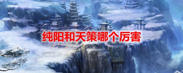 剑网3怀旧服纯阳和天策哪个厉害