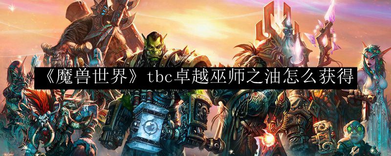 《魔兽世界》tbc卓越巫师之油怎么获得