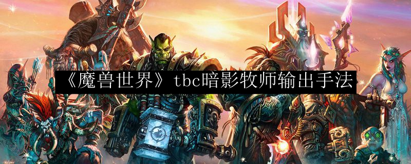 《魔兽世界》tbc暗影牧师输出手法
