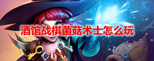 酒馆战棋菌菇术士怎么玩
