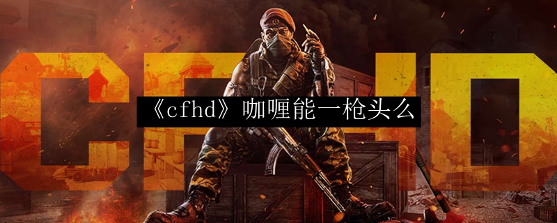 《cfhd》咖喱能一枪头么