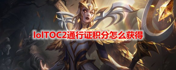 lolTOC2通行证积分怎么获得