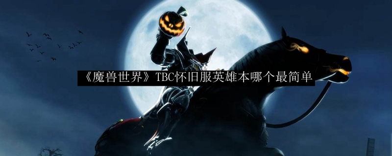 《魔兽世界》TBC怀旧服英雄本哪个最简单