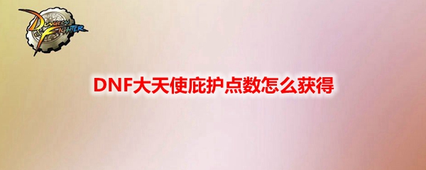 DNF大天使庇护点数怎么获得