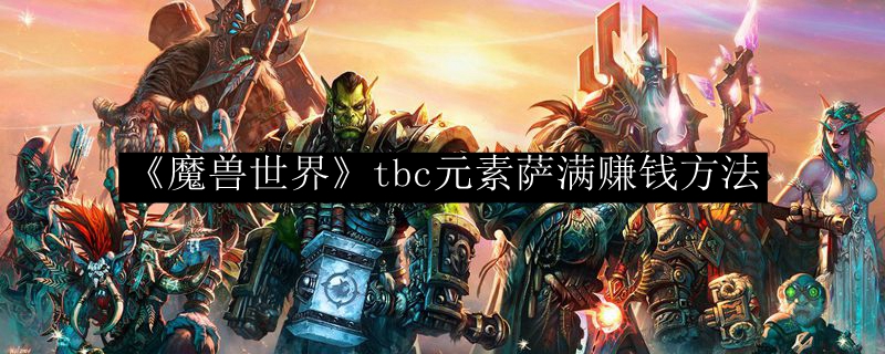《魔兽世界》tbc元素萨满赚钱方法