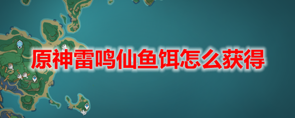 原神雷鸣仙鱼饵怎么获得