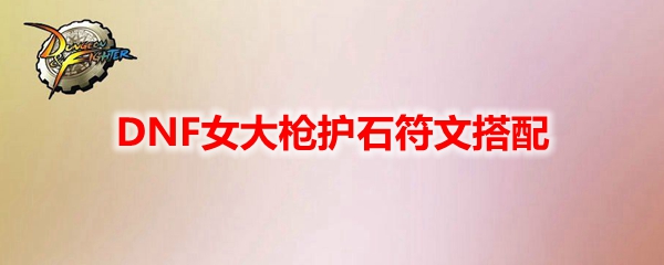 DNF女大枪护石符文搭配