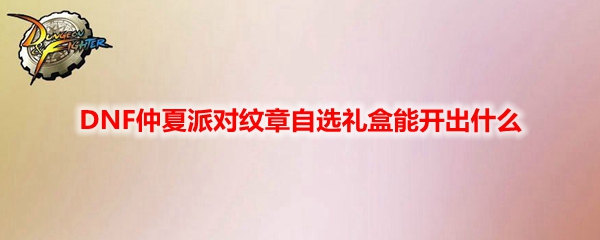 DNF仲夏派对纹章自选礼盒能开出什么
