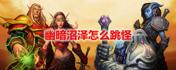 魔兽世界幽暗沼泽怎么跳怪