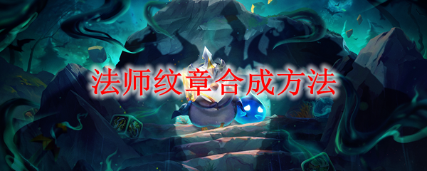 《云顶之弈》法师纹章合成方法