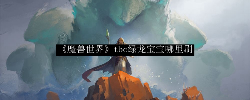 《魔兽世界》tbc绿龙宝宝哪里刷