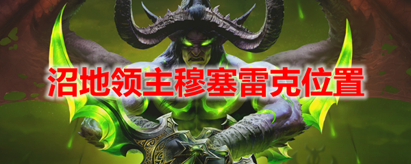魔兽世界沼地领主穆塞雷克位置
