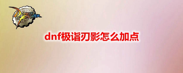dnf极诣刃影怎么加点