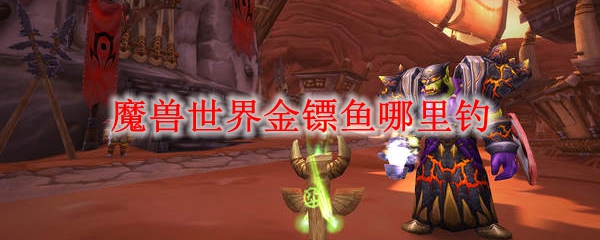 魔兽世界金镖鱼哪里钓