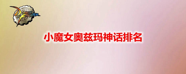 DNF小魔女奥兹玛神话排名