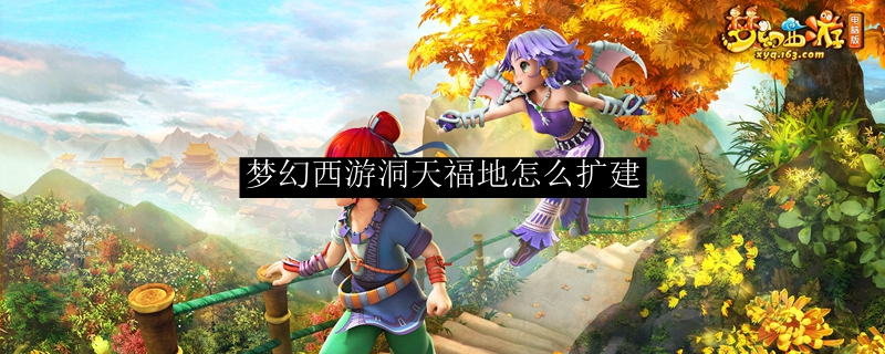 梦幻西游洞天福地怎么扩建