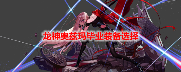 DNF龙神奥兹玛毕业装备选择