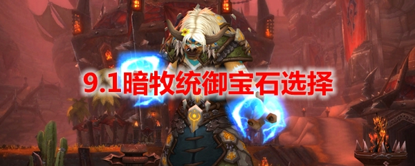 魔兽世界9.1暗牧统御宝石选择