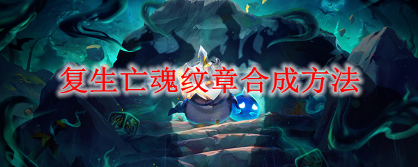 《云顶之弈》复生亡魂纹章合成方法
