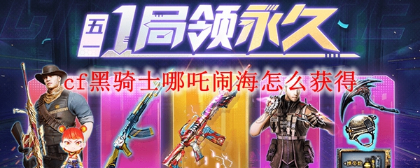 cf黑骑士哪吒闹海怎么获得