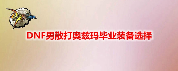 DNF男散打奥兹玛毕业装备选择