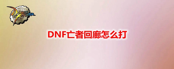 DNF亡者回廊怎么打