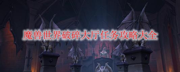魔兽世界破碎大厅任务攻略大全