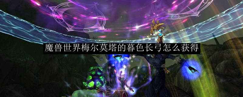 魔兽世界梅尔莫塔的暮色长弓怎么获得