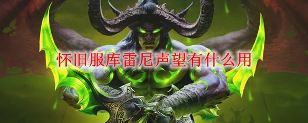 魔兽世界怀旧服库雷尼声望有什么用