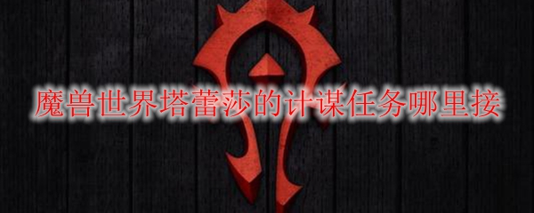 魔兽世界塔蕾莎的计谋任务哪里接