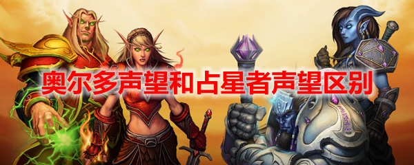 魔兽世界奥尔多声望和占星者声望区别