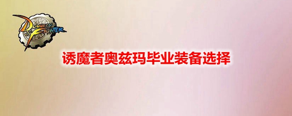 DNF诱魔者奥兹玛毕业装备选择