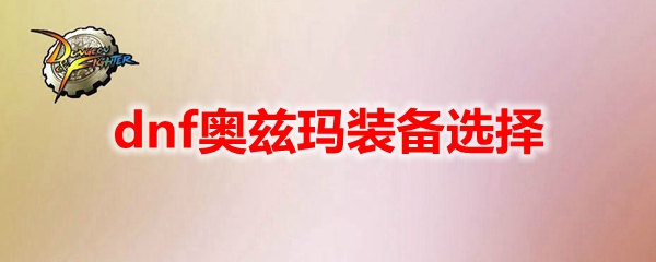 dnf奥兹玛装备选择