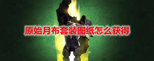 魔兽世界原始月布套装图纸怎么获得
