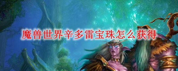 魔兽世界辛多雷宝珠怎么获得