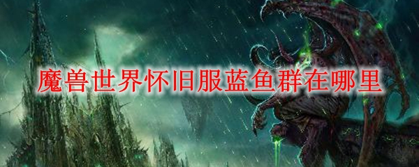 魔兽世界怀旧服蓝鱼群在哪里