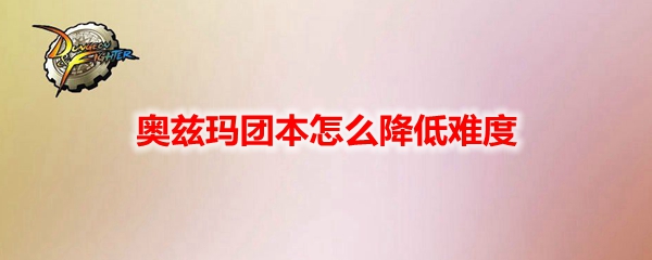 DNF奥兹玛团本怎么降低难度