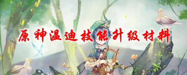原神温迪技能升级材料